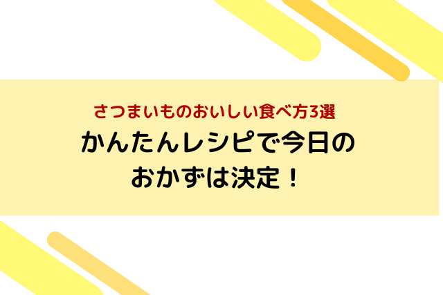 さつまいもの美味しい食べ方3選｜簡単レシピで今日のおかずは決定！