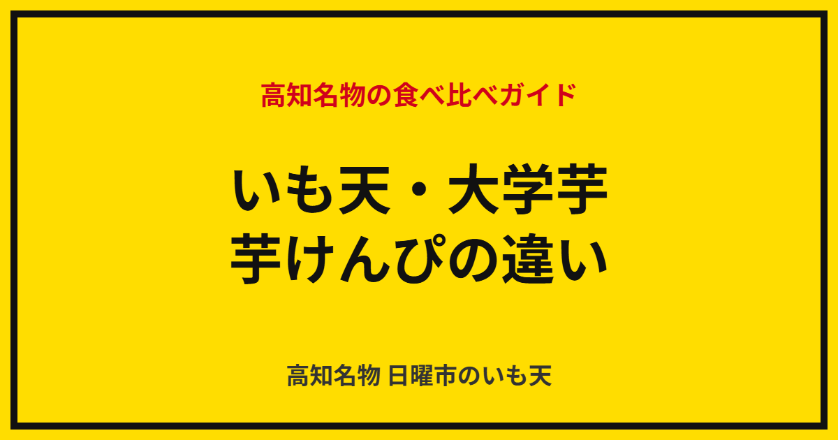 いも天・大学芋・芋けんぴは何が違う？高知名物の食べ比べガイド