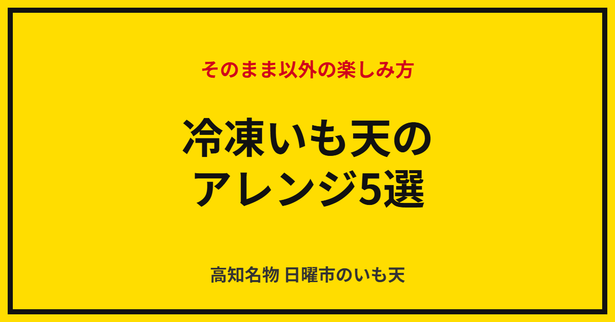 冷凍いも天のアレンジ5選｜そのまま以外の楽しみ方