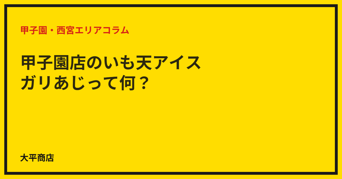 甲子園店のいも天アイス・ガリあじって何？