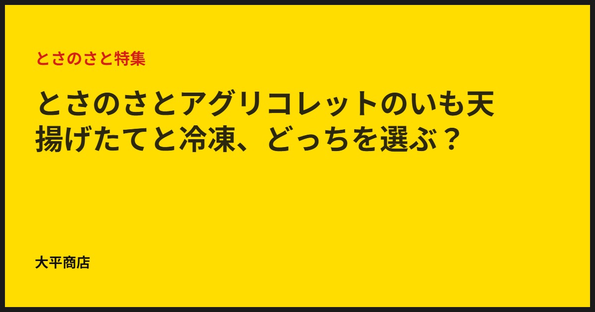 とさのさとアグリコレットのいも天｜揚げたてと冷凍、どっちを選ぶ？